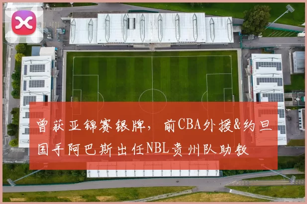 曾获亚锦赛银牌，前CBA外援&约旦国手阿巴斯出任NBL贵州队助教