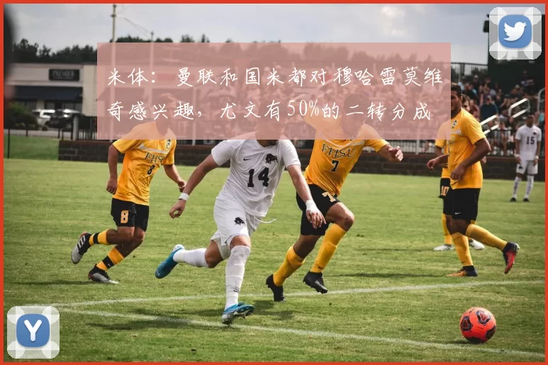 米体：曼联和国米都对穆哈雷莫维奇感兴趣，尤文有50%的二转分成