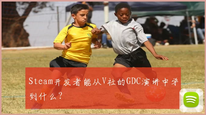 Steam开发者能从V社的GDC演讲中学到什么？
