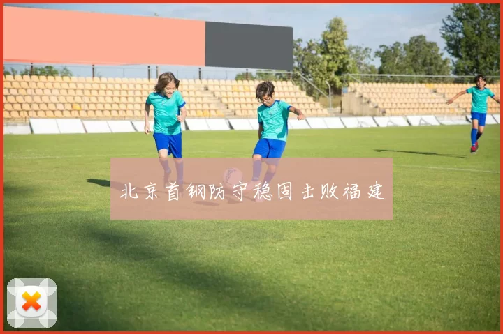 北京首钢防守稳固击败福建