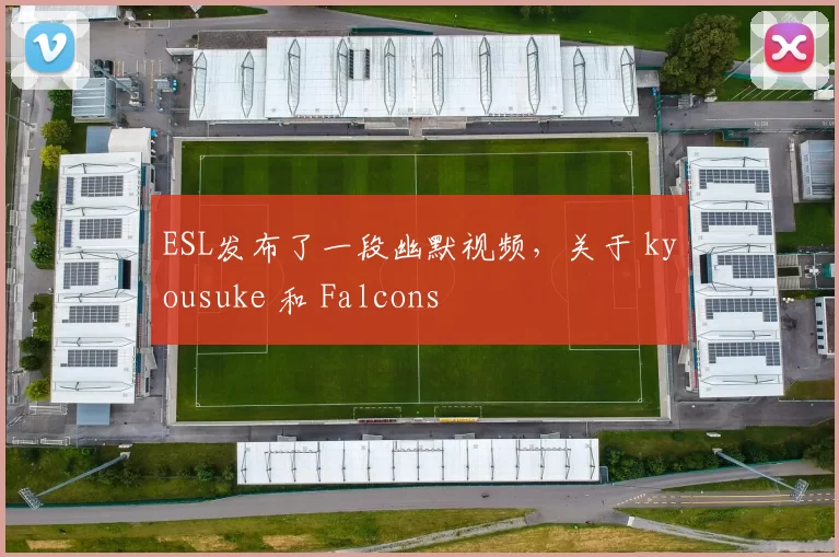 ESL发布了一段幽默视频，关于 kyousuke 和 Falcons