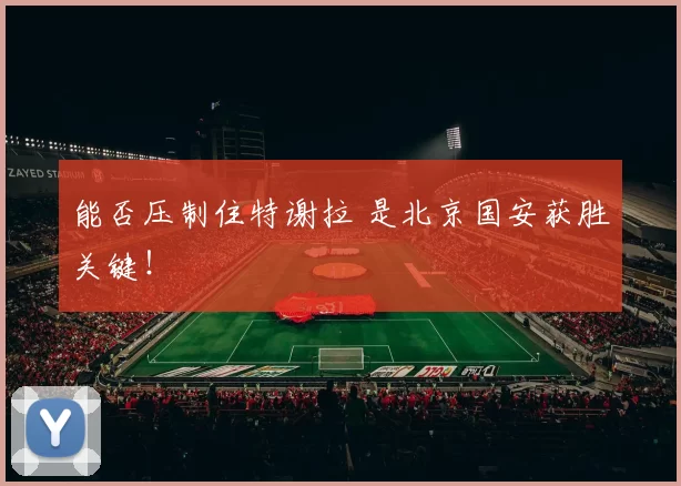 能否压制住特谢拉 是北京国安获胜关键！