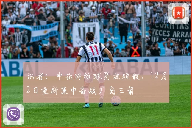 记者：申花将给球员放短假，12月2日重新集中备战广岛三箭