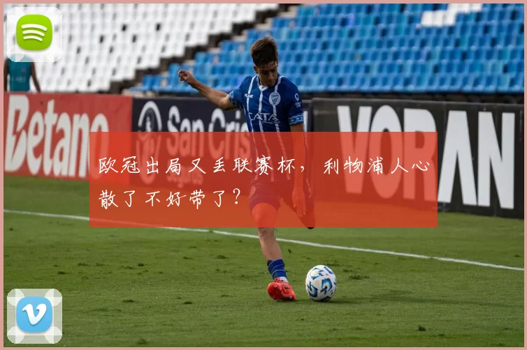 欧冠出局又丢联赛杯，利物浦人心散了不好带了？