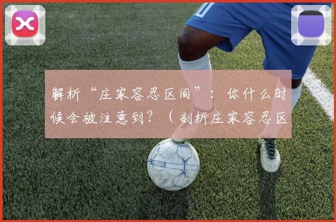 解析“庄家容忍区间”：你什么时候会被注意到？（剖析庄家容忍区间：你何时会被关注？）