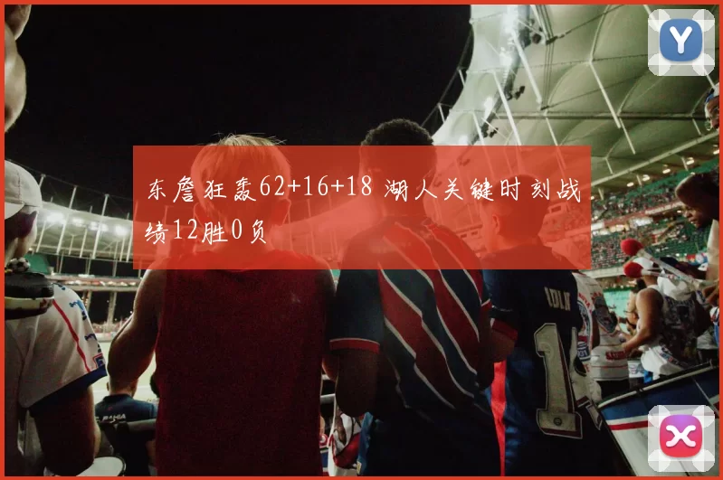 东詹狂轰62+16+18 湖人关键时刻战绩12胜0负